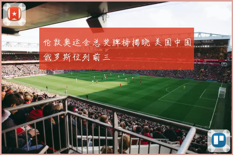 伦敦奥运会总奖牌榜揭晓 美国中国俄罗斯位列前三